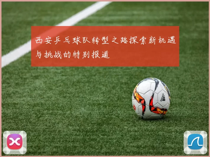 西安乒乓球队转型之路探索新机遇与挑战的特别报道